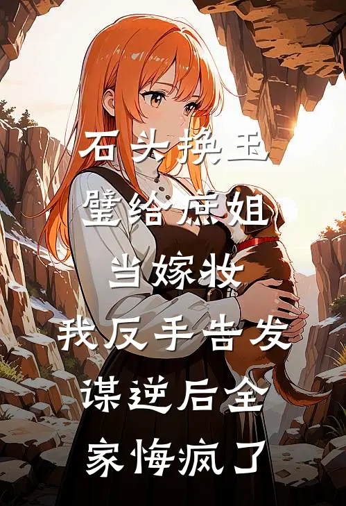 石头换玉璧给庶姐当嫁妆，我反手告发谋逆后全家悔疯了