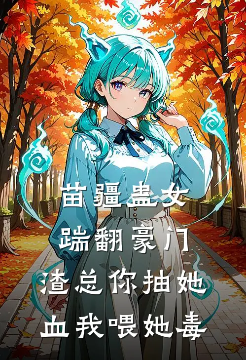 苗疆蛊女踹翻豪门，渣总你抽她血我喂她毒