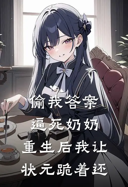 偷我答案逼死奶奶，重生后我让状元跪着还