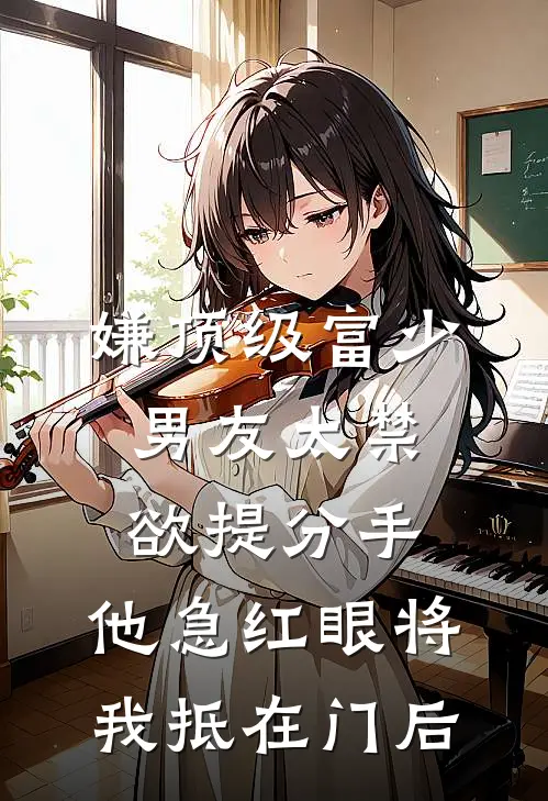 嫌顶级富少男友太禁欲提分手，他急红眼将我抵在门后