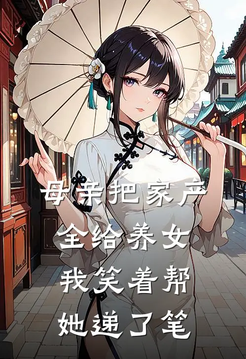 母亲把家产全给养女，我笑着帮她递了笔