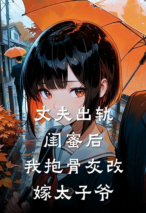 丈夫出轨闺蜜后，我抱骨灰改嫁太子爷
