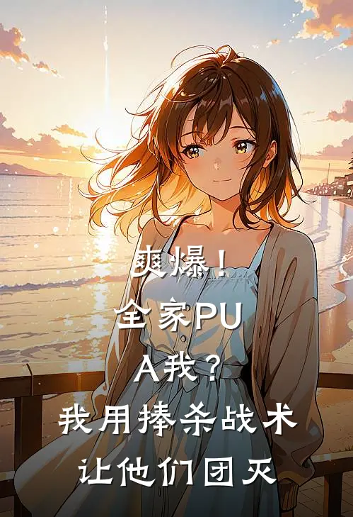 爽爆！全家PUA我？我用捧杀战术让他们团灭
