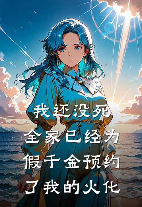 我还没死，全家已经为假千金预约了我的火化