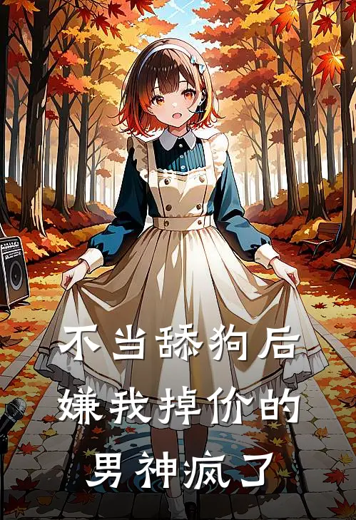 不当舔狗后，嫌我掉价的男神疯了