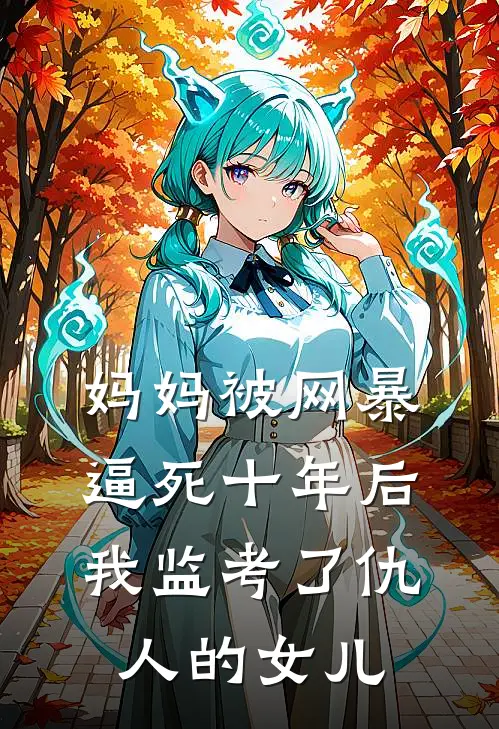妈妈被网暴逼死十年后，我监考了仇人的女儿
