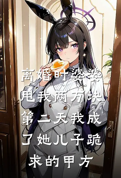离婚时婆婆甩我两万块，第二天我成了她儿子跪求的甲方