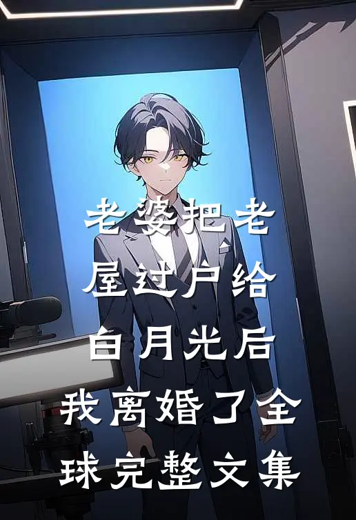 老婆把老屋过户给白月光后，我离婚了全球完整文集
