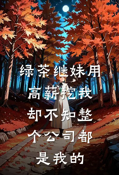 绿茶继妹用高薪挖我，却不知整个公司都是我的