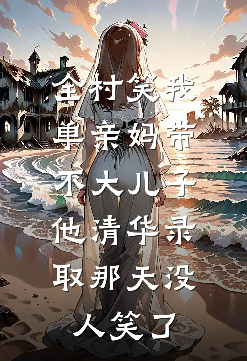 全村笑我单亲妈带不大儿子，他清华录取那天没人笑了