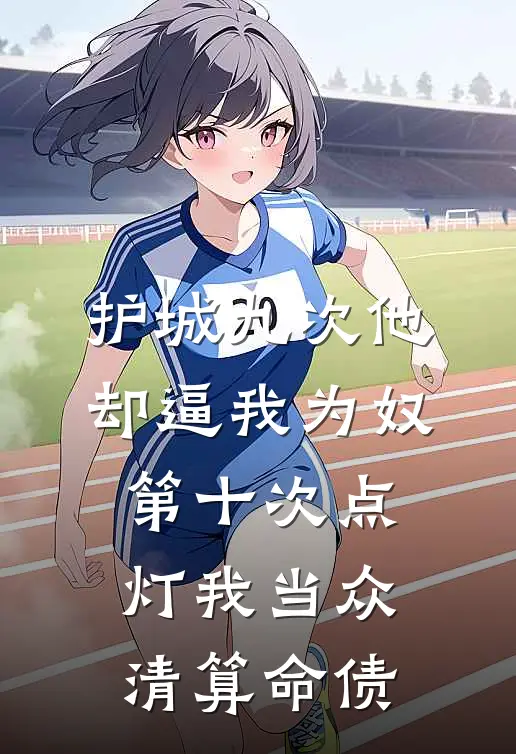 护城九次他却逼我为奴，第十次点灯我当众清算命债