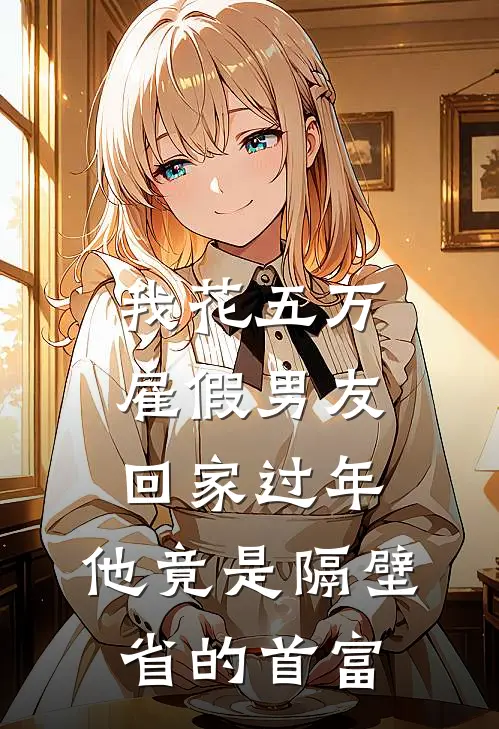 我花五万雇假男友回家过年，他竟是隔壁省的首富