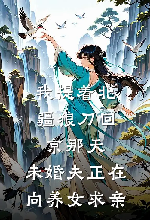 我提着北疆狼刀回京那天，未婚夫正在向养女求亲