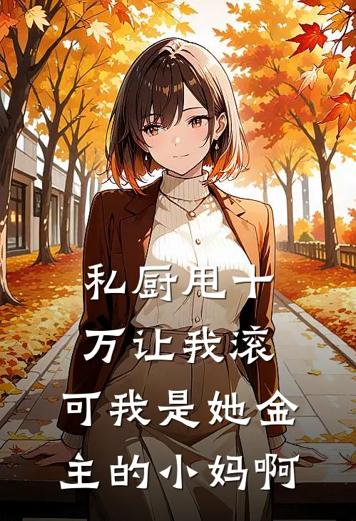 私厨甩十万让我滚，可我是她金主的小妈啊