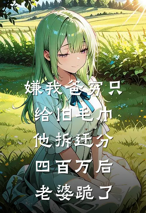 嫌我爸穷只给旧毛巾，他拆迁分四百万后老婆跪了