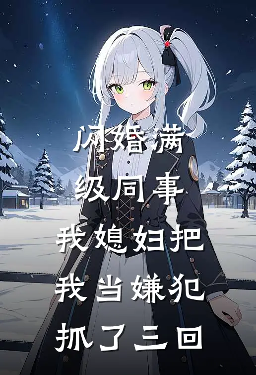 闪婚满级同事：我媳妇把我当嫌犯抓了三回