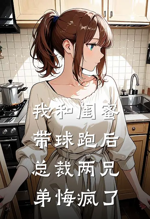 我和闺蜜带球跑后，总裁两兄弟悔疯了