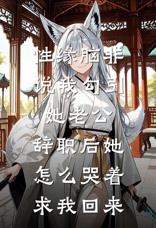 性缘脑非说我勾引她老公，辞职后她怎么哭着求我回来
