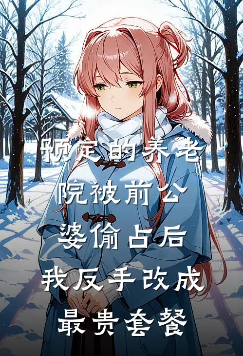 预定的养老院被前公婆偷占后，我反手改成最贵套餐