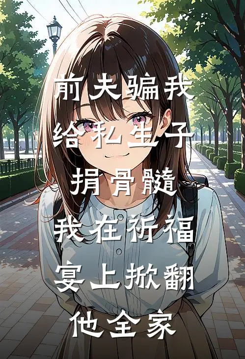 前夫骗我给私生子捐骨髓，我在祈福宴上掀翻他全家