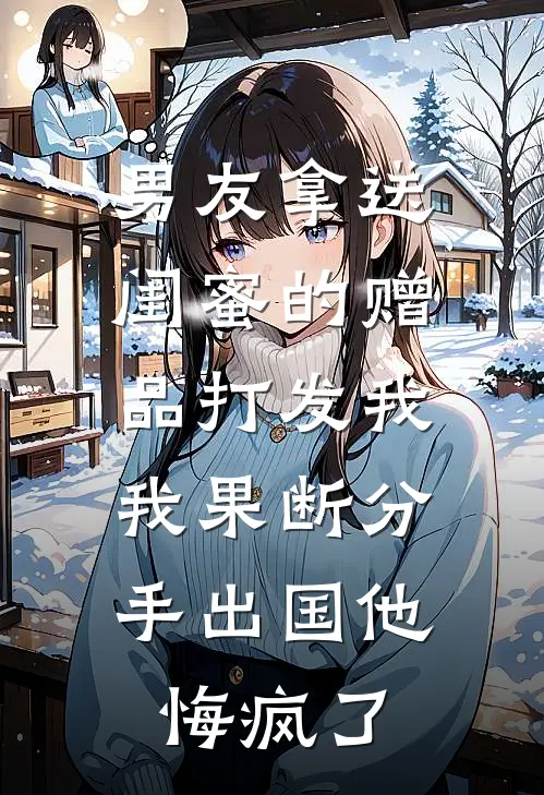 男友拿送闺蜜的赠品打发我，我果断分手出国他悔疯了