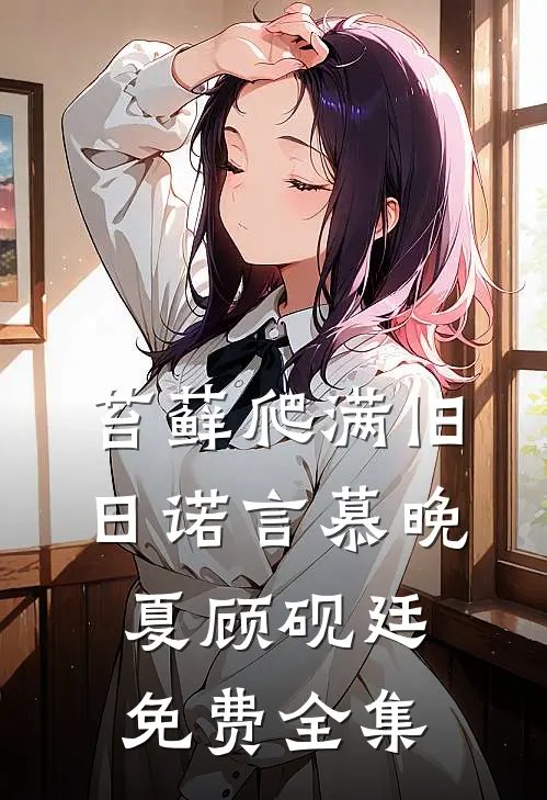 苔藓爬满旧日诺言慕晚夏顾砚廷免费全集