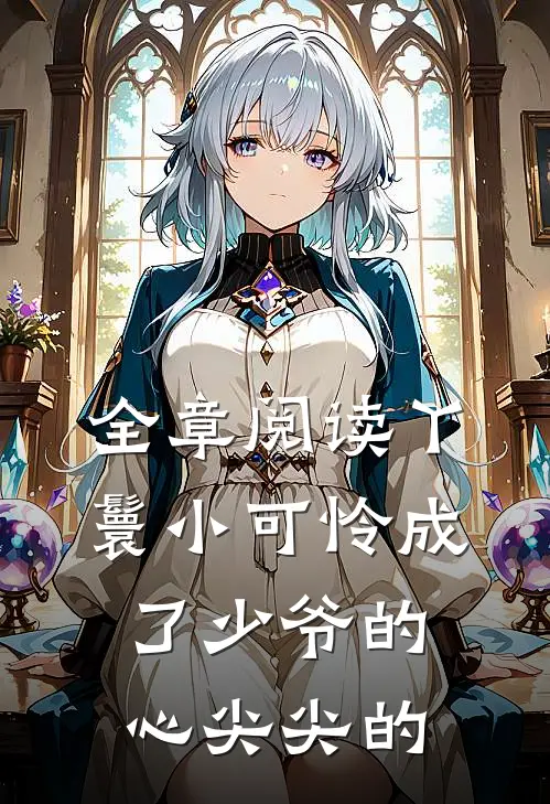 全章阅读丫鬟小可怜成了少爷的心尖尖的