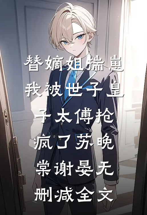 替嫡姐揣崽，我被世子皇子太傅抢疯了苏晚棠谢晏无删减全文