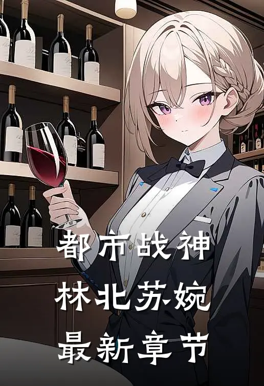 都市战神林北苏婉最新章节
