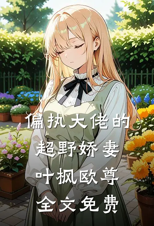 偏执大佬的超野娇妻叶枫欧尊全文免费