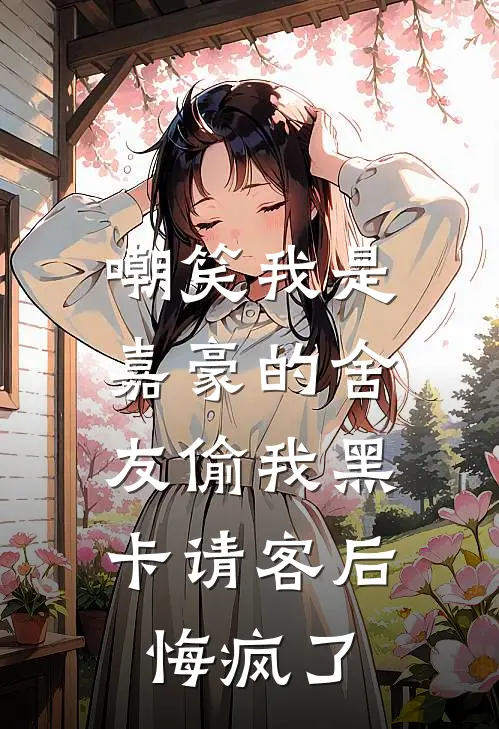 嘲笑我是嘉豪的舍友偷我黑卡请客后，悔疯了