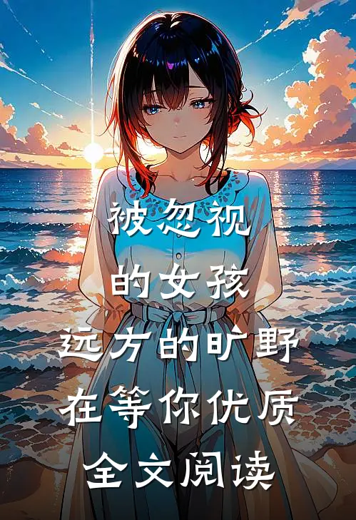 被忽视的女孩，远方的旷野在等你优质全文阅读