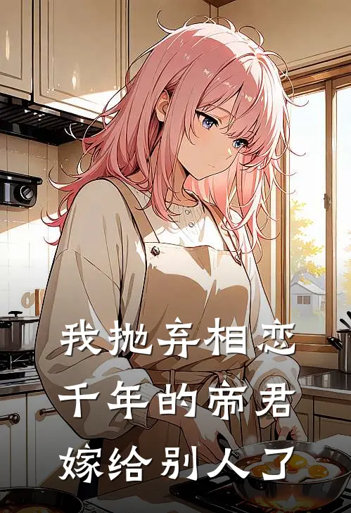 我抛弃相恋千年的帝君嫁给别人了