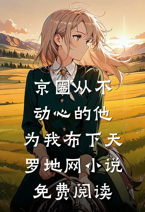 京圈从不动心的他，为我布下天罗地网小说免费阅读