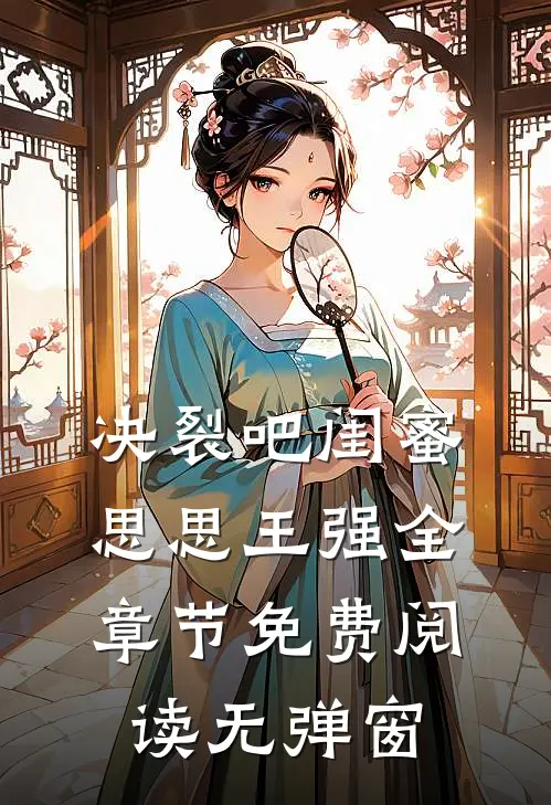 决裂吧闺蜜思思王强全章节免费阅读无弹窗