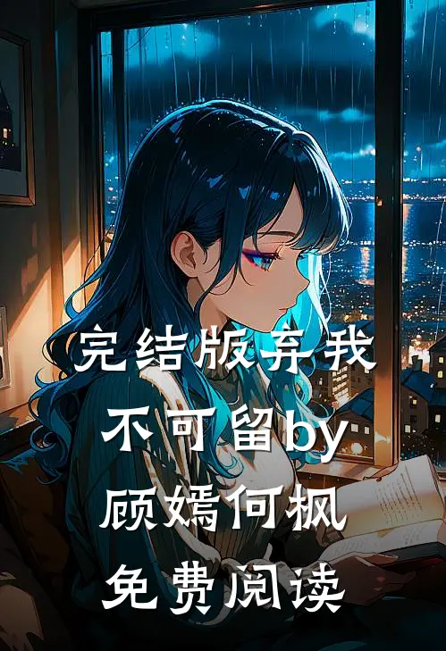 完结版弃我不可留by顾嫣何枫免费阅读