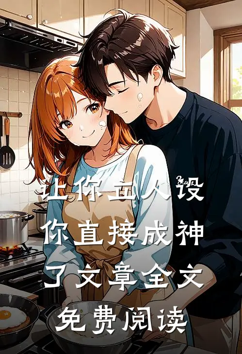 让你立人设,你直接成神了 文章全文免费阅读