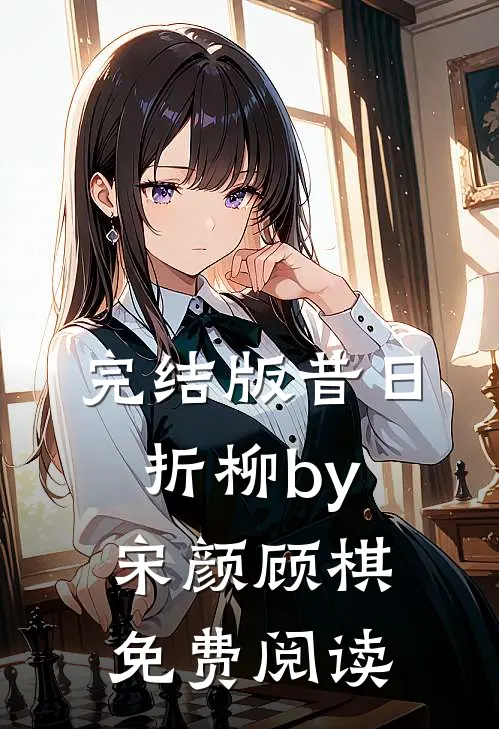 完结版昔日折柳by宋颜顾棋免费阅读
