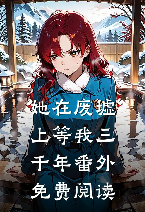 她在废墟上等我三千年 番外免费阅读