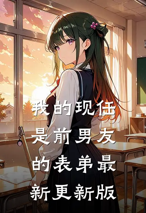 我的现任是前男友的表弟最新更新版