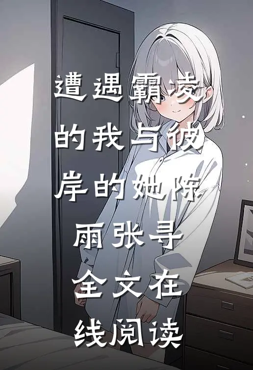 遭遇霸凌的我与彼岸的她陈雨张寻全文在线阅读