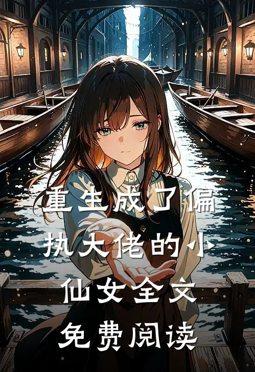 重生成了偏执大佬的小仙女全文免费阅读