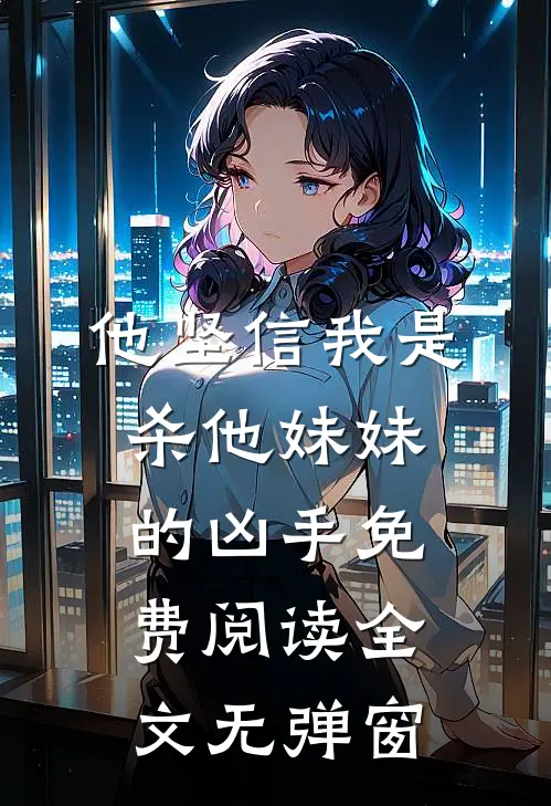 他坚信我是杀他妹妹的凶手免费阅读全文无弹窗