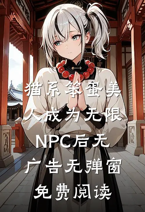 猫系笨蛋美人成为无限NPC后无广告无弹窗免费阅读