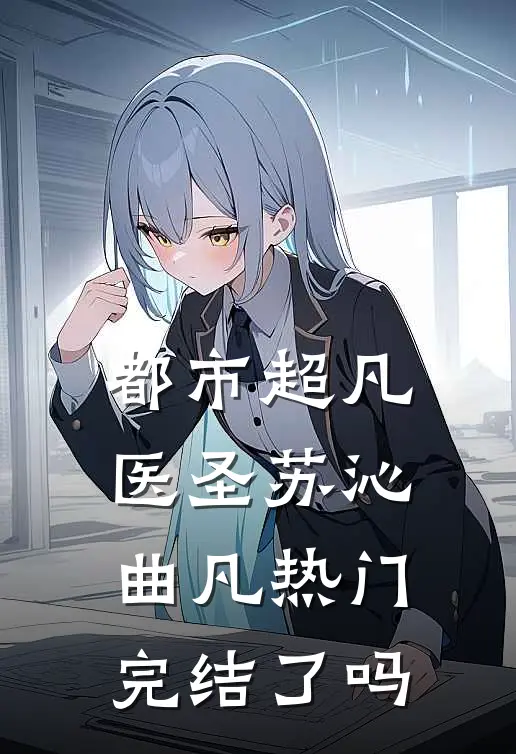 都市超凡医圣苏沁曲凡热门完结了吗