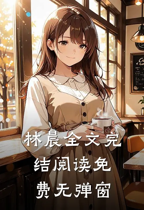 林晨全文完结阅读免费无弹窗