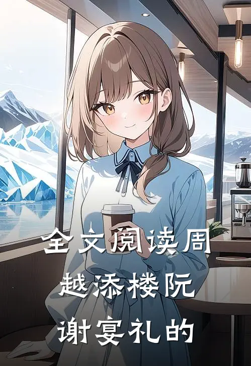 全文阅读周越添楼阮谢宴礼的
