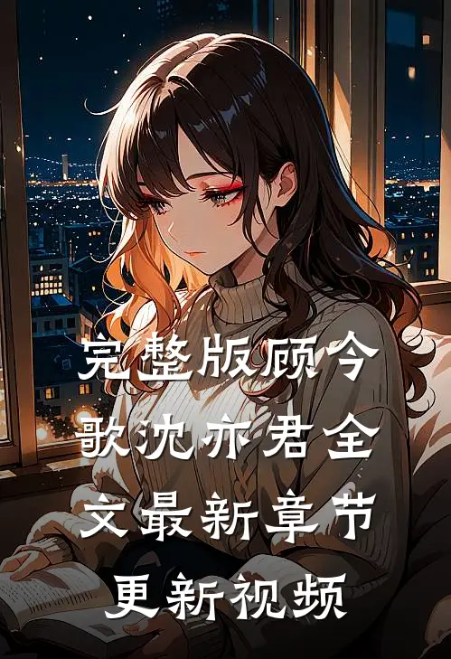 完整版顾今歌沈亦君全文最新章节更新视频