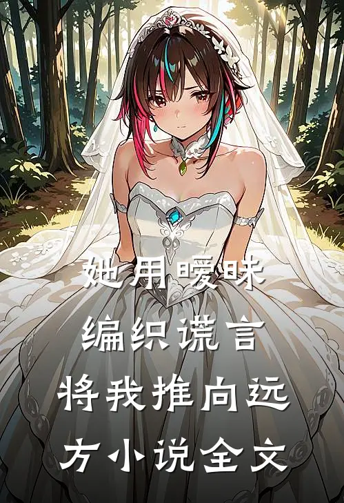 她用暧昧编织谎言，将我推向远方小说全文