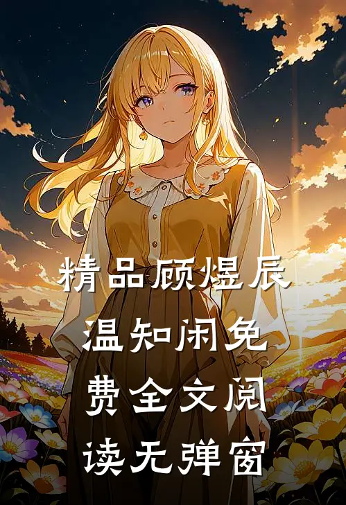 精品顾煜辰温知闲免费全文阅读无弹窗